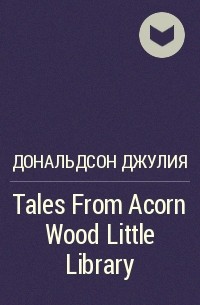 Джулия Дональдсон - Tales From Acorn Wood Little Library 
