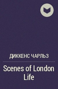 Чарльз Диккенс - Scenes of London Life