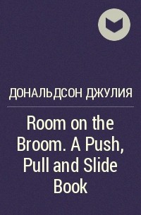 Джулия Дональдсон - Room on the Broom. A Push, Pull and Slide Book