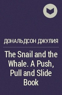 Джулия Дональдсон - The Snail and the Whale. A Push, Pull and Slide Book