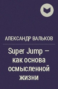 Александр Вальков - Super Jump – как основа осмысленной жизни