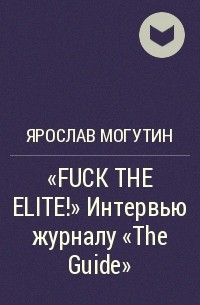 Ярослав Могутин - "FUCK THE ELITE!"  Интервью журналу "The Guide"