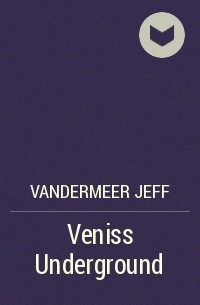 Джефф Вандермеер - Veniss Underground