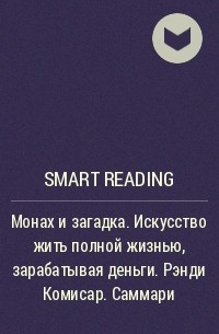 Smart Reading - Монах и загадка. Искусство жить полной жизнью, зарабатывая деньги. Рэнди Комисар. Саммари