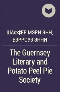 Шаффер Мэри Энн, Бэрроуз Энни - The Guernsey Literary and Potato Peel Pie Society