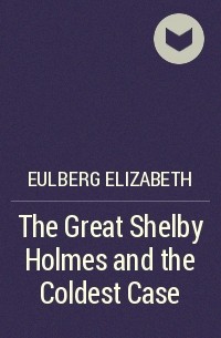 Элизабет Эльберг - The Great Shelby Holmes and the Coldest Case