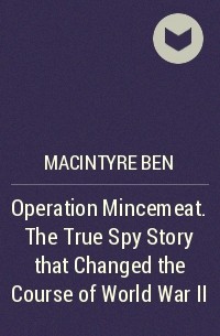 Бен Макинтайр - Operation Mincemeat. The True Spy Story that Changed the Course of World War II