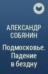 Александр Собянин - Подмосковье. Падение в бездну