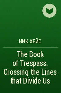 Ник Хейс - The Book of Trespass. Crossing the Lines that Divide Us