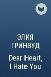 Элия Гринвуд - Dear Heart, I Hate You