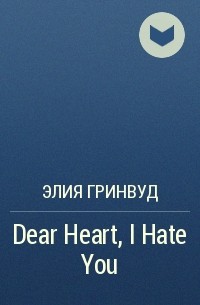 Элия Гринвуд - Dear Heart, I Hate You