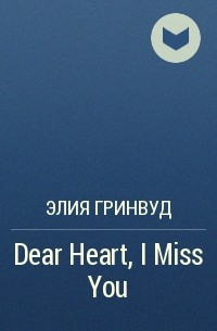 Элия Гринвуд - Dear Heart, I Miss You