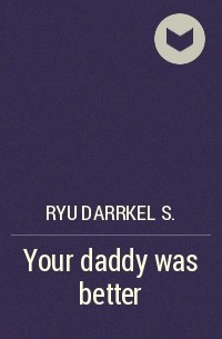 Ryu Darrkel s. - Your daddy was better