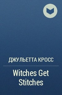 Джульетта Кросс - Witches Get Stitches