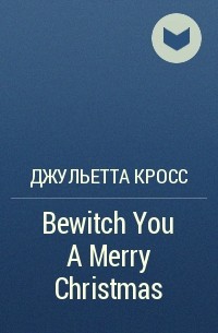 Джульетта Кросс - Bewitch You A Merry Christmas