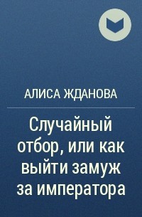 Алиса Жданова - Случайный отбор, или как выйти замуж за императора