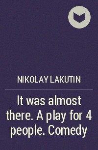 Николай Лакутин - It was almost there. A play for 4 people. Comedy