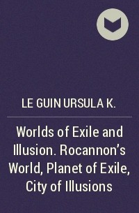 Урсула Ле Гуин - Worlds of Exile and Illusion. Rocannon's World, Planet of Exile, City of Illusions