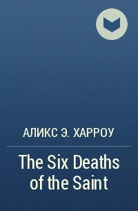 Аликс Э. Харроу - The Six Deaths of the Saint