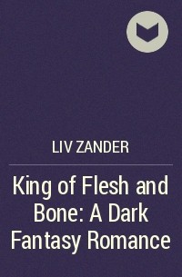 Лив Зандер - King of Flesh and Bone: A Dark Fantasy Romance