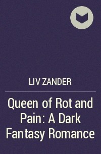 Лив Зандер - Queen of Rot and Pain: A Dark Fantasy Romance