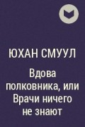 Юхан Смуул - Вдова полковника, или Врачи ничего не знают