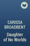 Карисса Бродбент - Daughter of No Worlds