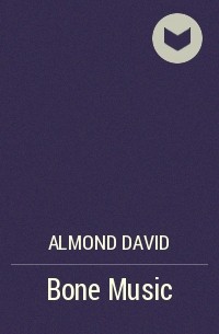 Дэвид Алмонд - Bone Music