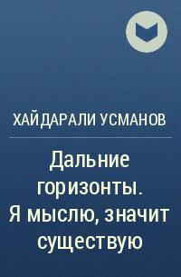 Хайдарали Усманов - Дальние горизонты. Я мыслю, значит существую