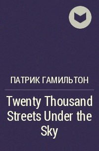 Патрик Гамильтон - Twenty Thousand Streets Under the Sky