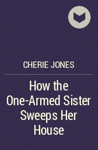Чери Джонс - How the One-Armed Sister Sweeps Her House