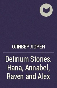 Лорен Оливер - Delirium Stories. Hana, Annabel, Raven and Alex