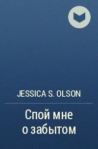 Джессика С. Олсон - Спой мне о забытом