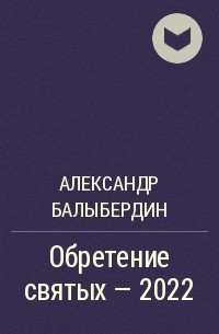 Александр Балыбердин - Обретение святых – 2022