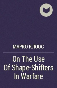 Марко Клоос - On The Use Of Shape-Shifters In Warfare