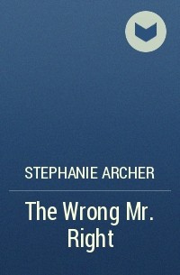 Стефани Арчер - The Wrong Mr. Right