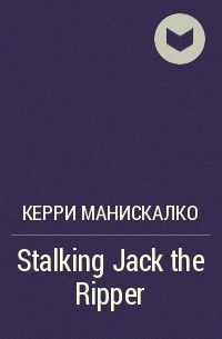 Керри Манискалко - Stalking Jack the Ripper