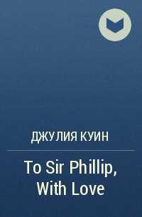 Джулия Куин - To Sir Phillip, With Love