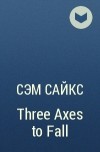 Сэм Сайкс - Three Axes to Fall