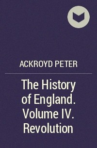 Питер Акройд - The History of England. Volume IV. Revolution