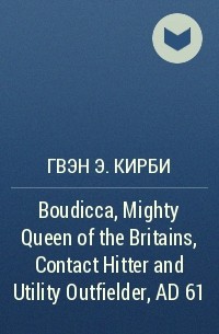 Гвэн Э. Кирби - Boudicca, Mighty Queen of the Britains, Contact Hitter and Utility Outfielder, AD 61