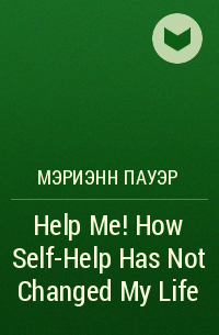 Мэриэнн Пауэр - Help Me! How Self-Help Has Not Changed My Life