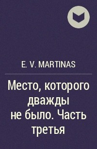 E. V. Martinas - Место, которого дважды не было. Часть третья