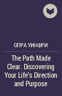 Опра Уинфри - The Path Made Clear. Discovering Your Life's Direction and Purpose