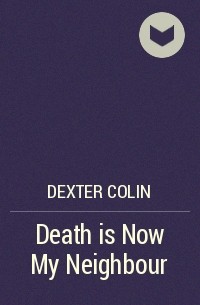 Колин Декстер - Death is Now My Neighbour