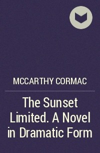 Кормак Маккарти - The Sunset Limited. A Novel in Dramatic Form