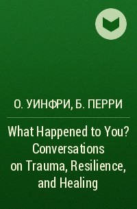  - What Happened to You? Conversations on Trauma, Resilience, and Healing