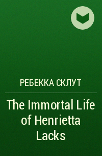 Ребекка Склут - The Immortal Life of Henrietta Lacks