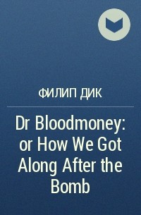 Филип Дик - Dr Bloodmoney: or How We Got Along After the Bomb
