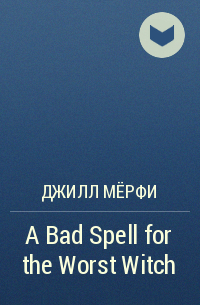 Джилл Мёрфи - A Bad Spell for the Worst Witch